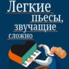 Мария Шарова — Легкие пьесы для фортепиано, звучащие сложно. Ноты для ...